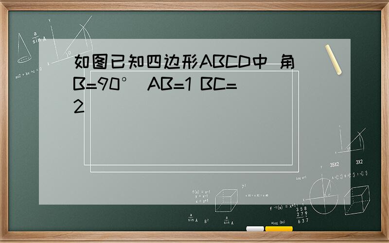 如图已知四边形ABCD中 角B=90° AB=1 BC=2