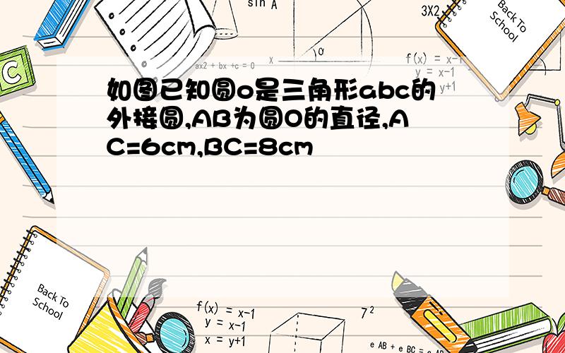 如图已知圆o是三角形abc的外接圆,AB为圆O的直径,AC=6cm,BC=8cm