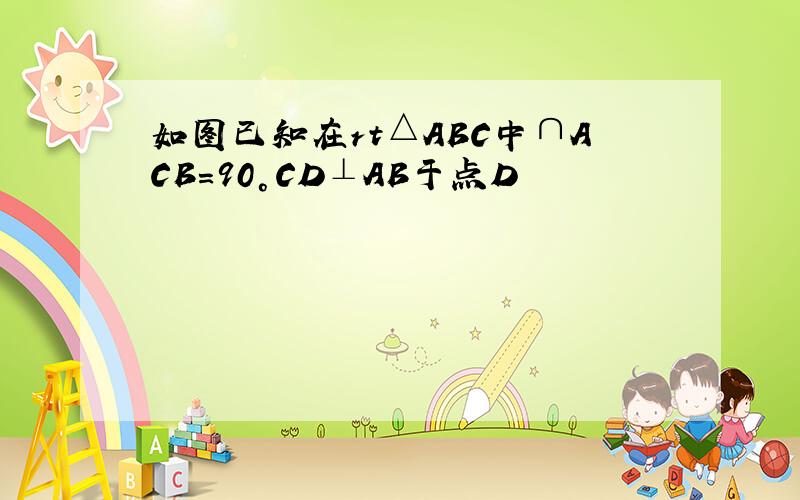 如图已知在rt△ABC中∩ACB=90°CD⊥AB于点D