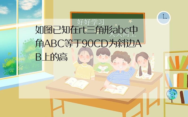 如图已知在rt三角形abc中角ABC等于90CD为斜边AB上的高