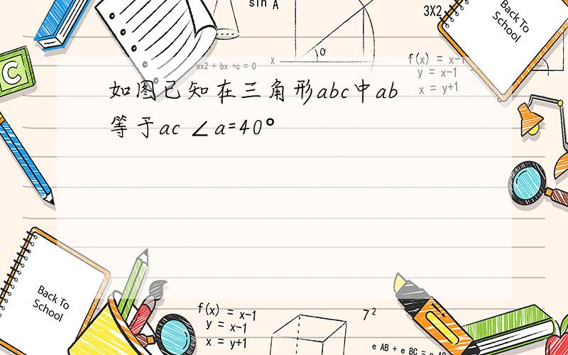 如图已知在三角形abc中ab等于ac ∠a=40°