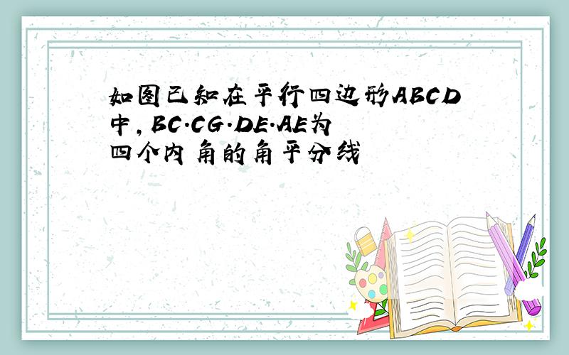 如图已知在平行四边形ABCD中,BC.CG.DE.AE为四个内角的角平分线