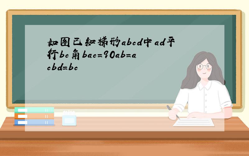 如图已知梯形abcd中ad平行bc角bac=90ab=acbd=bc