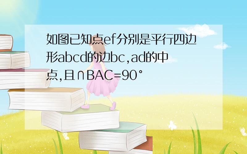 如图已知点ef分别是平行四边形abcd的边bc,ad的中点,且∩BAC=90°