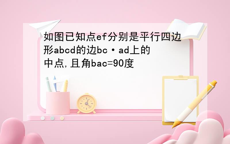 如图已知点ef分别是平行四边形abcd的边bc·ad上的中点,且角bac=90度