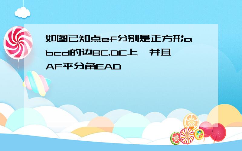 如图已知点ef分别是正方形abcd的边BC.DC上,并且AF平分角EAD