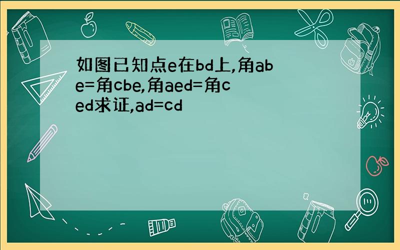 如图已知点e在bd上,角abe=角cbe,角aed=角ced求证,ad=cd