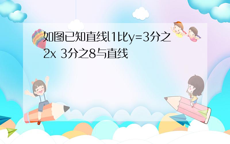 如图已知直线l1比y=3分之2x 3分之8与直线