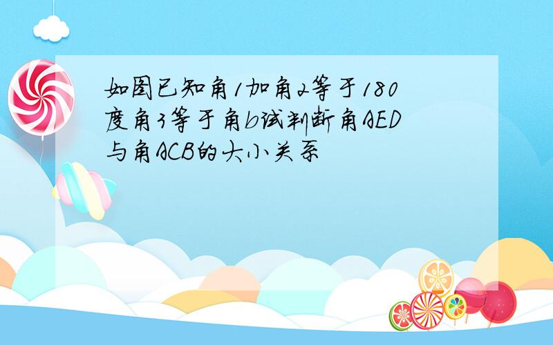 如图已知角1加角2等于180度角3等于角b试判断角AED与角ACB的大小关系