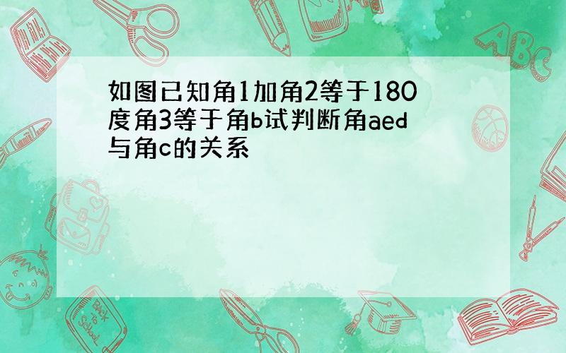 如图已知角1加角2等于180度角3等于角b试判断角aed与角c的关系