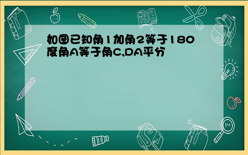 如图已知角1加角2等于180度角A等于角C,DA平分