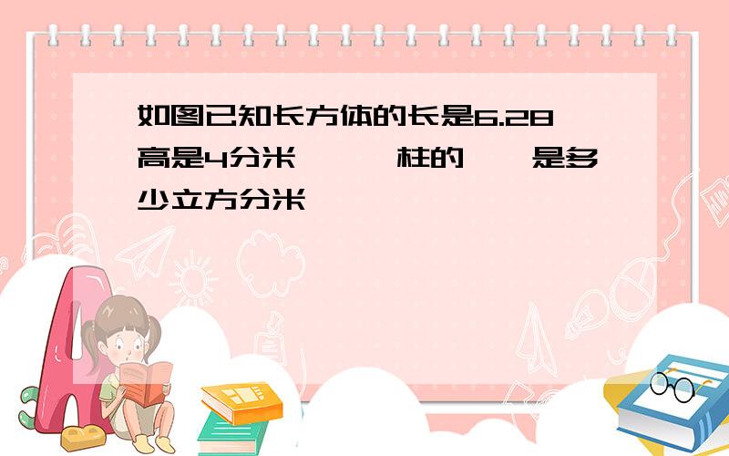 如图已知长方体的长是6.28高是4分米這個圓柱的體積是多少立方分米