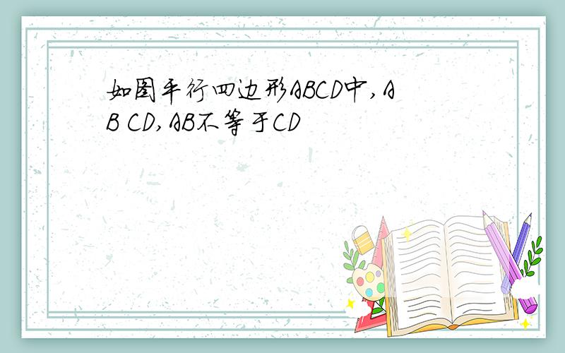 如图平行四边形ABCD中,AB CD,AB不等于CD