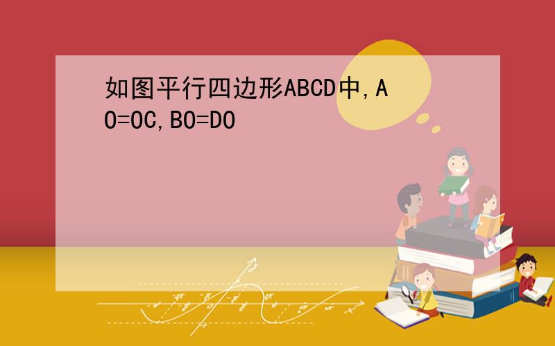 如图平行四边形ABCD中,AO=OC,BO=DO