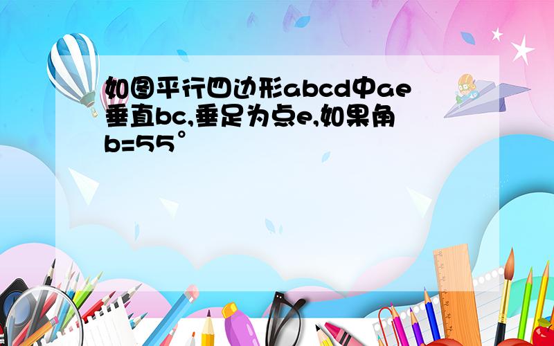 如图平行四边形abcd中ae垂直bc,垂足为点e,如果角b=55°