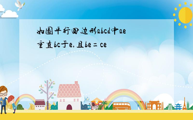 如图平行四边形abcd中ae垂直bc于e,且be=ce