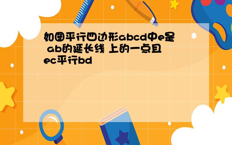 如图平行四边形abcd中e是 ab的延长线 上的一点且 ec平行bd