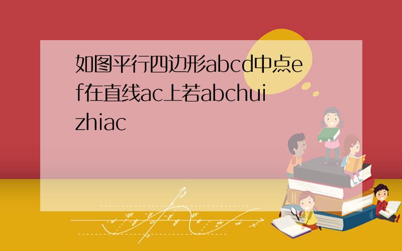 如图平行四边形abcd中点ef在直线ac上若abchuizhiac