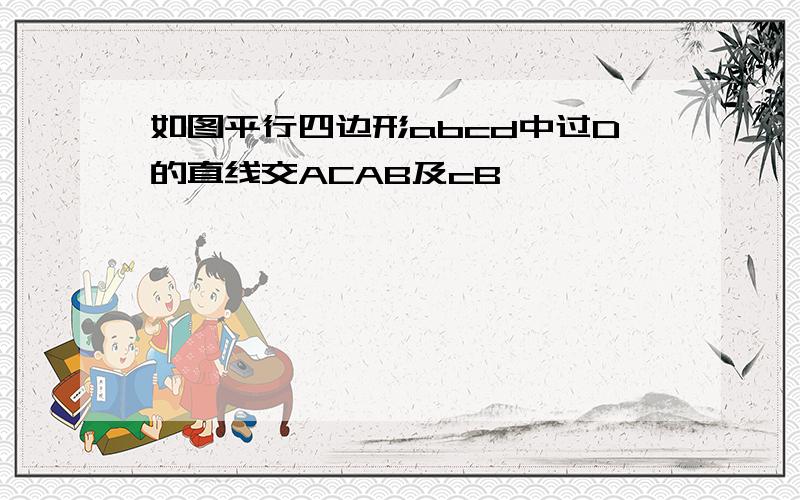 如图平行四边形abcd中过D的直线交ACAB及cB