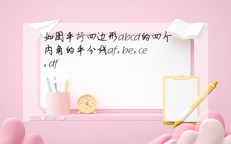 如图平行四边形abcd的四个内角的平分线af,be,ce,df