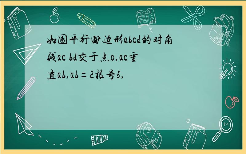 如图平行四边形abcd的对角线ac bd交于点o,ac垂直ab,ab=2根号5,