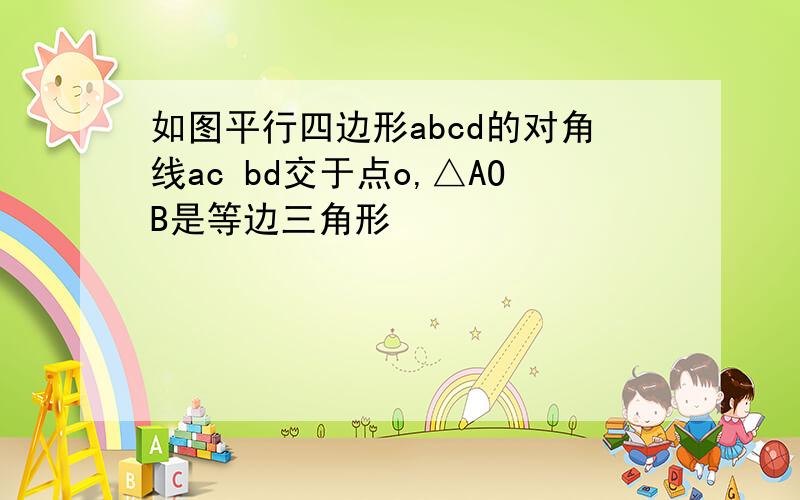 如图平行四边形abcd的对角线ac bd交于点o,△AOB是等边三角形