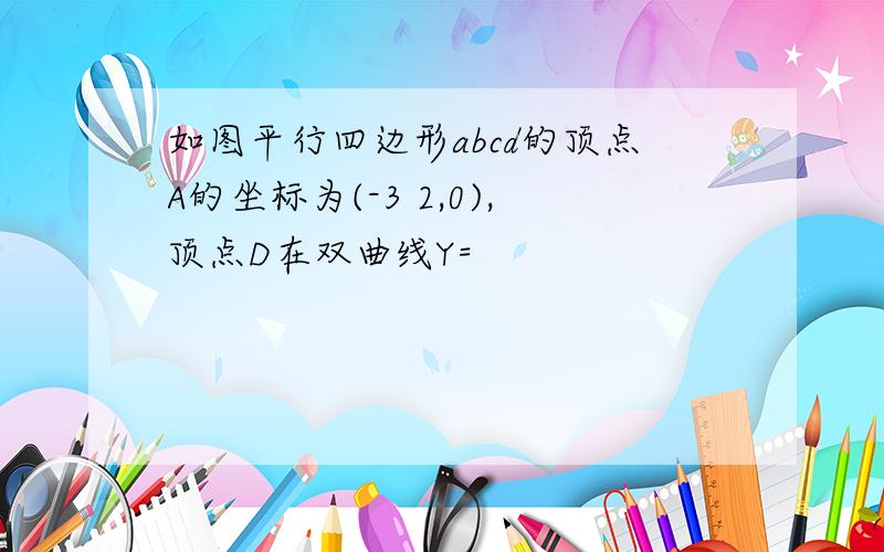 如图平行四边形abcd的顶点A的坐标为(-3 2,0),顶点D在双曲线Y=