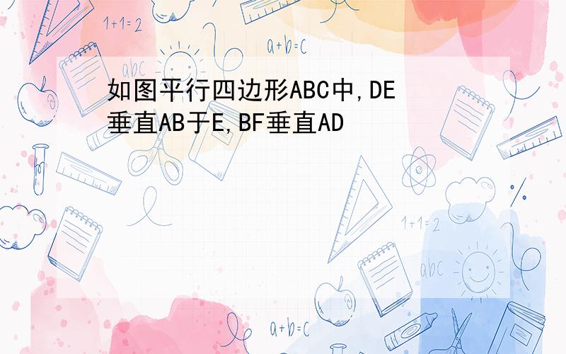 如图平行四边形ABC中,DE垂直AB于E,BF垂直AD