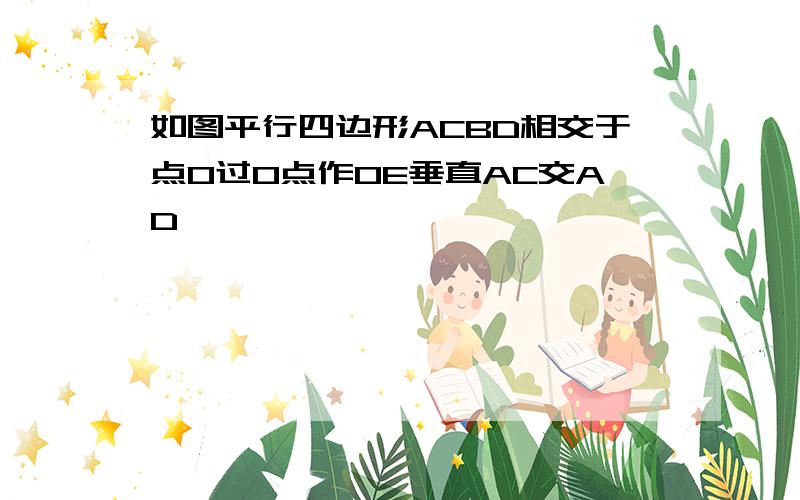 如图平行四边形ACBD相交于点O过O点作OE垂直AC交AD