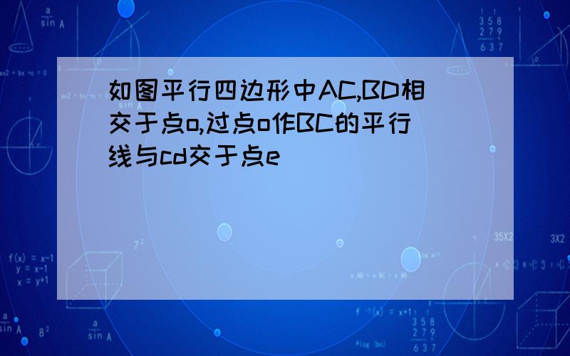 如图平行四边形中AC,BD相交于点o,过点o作BC的平行线与cd交于点e