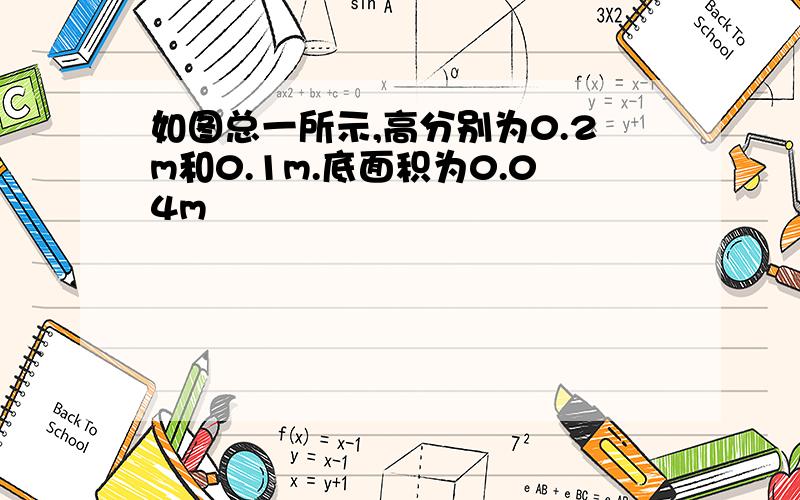 如图总一所示,高分别为0.2m和0.1m.底面积为0.04m