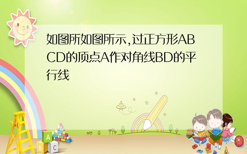 如图所如图所示,过正方形ABCD的顶点A作对角线BD的平行线