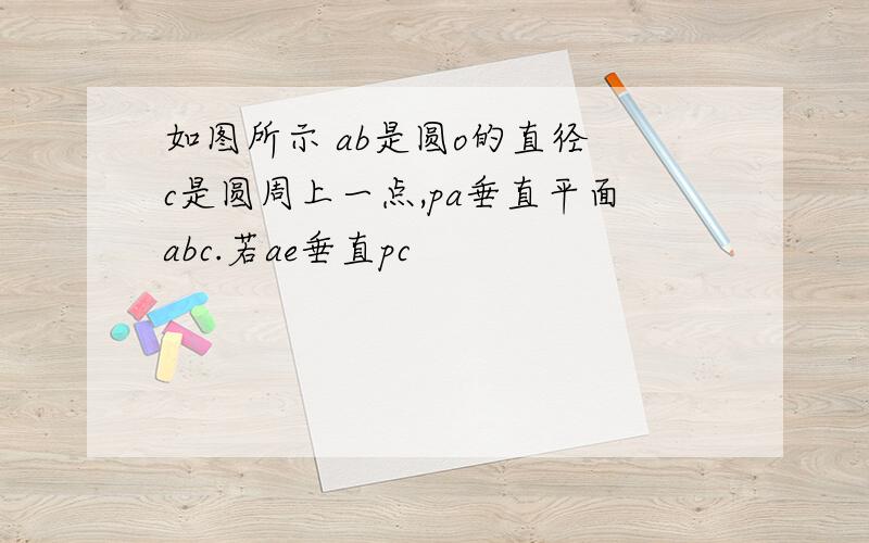 如图所示 ab是圆o的直径 c是圆周上一点,pa垂直平面abc.若ae垂直pc