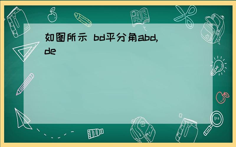 如图所示 bd平分角abd,de