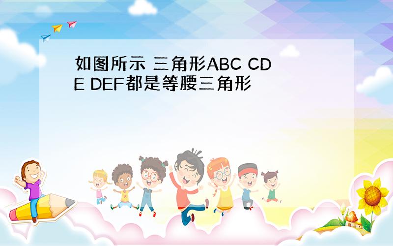 如图所示 三角形ABC CDE DEF都是等腰三角形