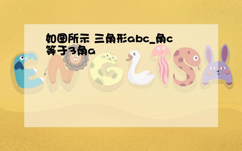 如图所示 三角形abc_角c等于3角a