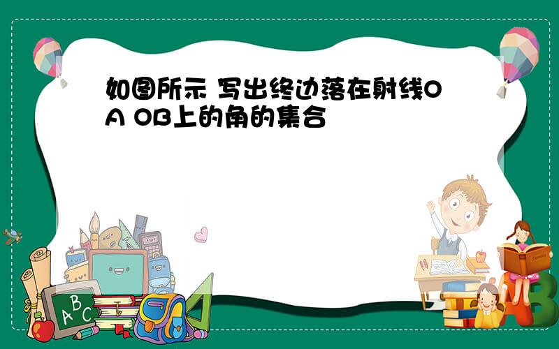 如图所示 写出终边落在射线OA OB上的角的集合