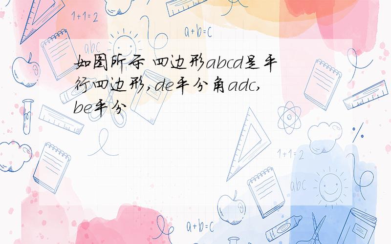 如图所示 四边形abcd是平行四边形,de平分角adc,be平分