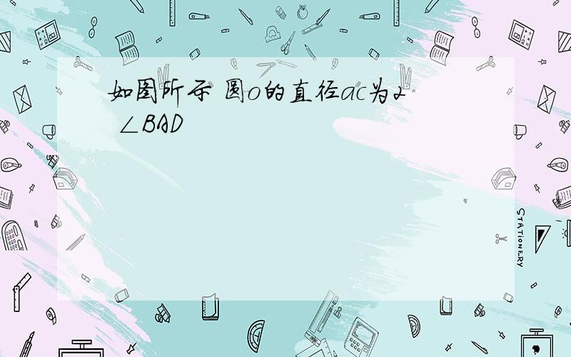 如图所示 圆o的直径ac为2 ∠BAD