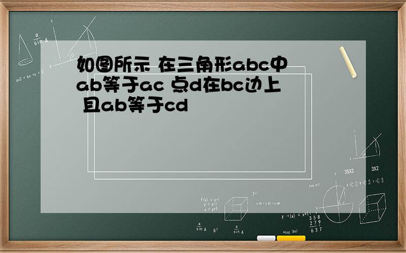 如图所示 在三角形abc中 ab等于ac 点d在bc边上 且ab等于cd