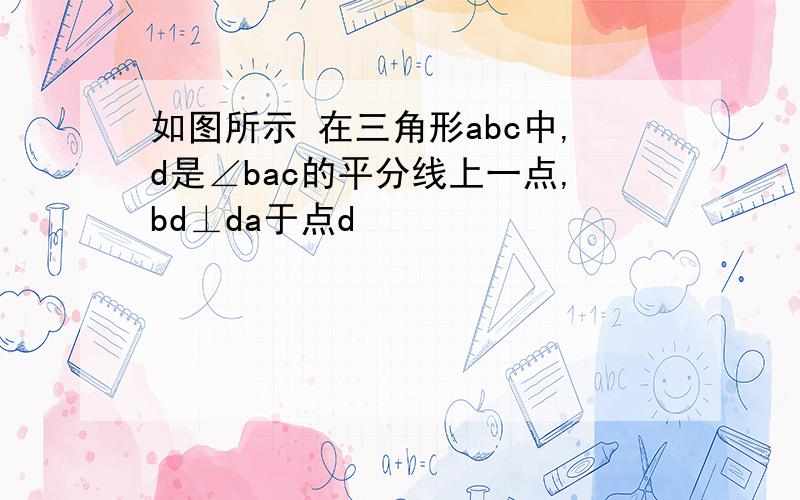 如图所示 在三角形abc中,d是∠bac的平分线上一点,bd⊥da于点d