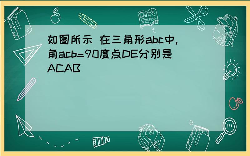 如图所示 在三角形abc中,角acb=90度点DE分别是ACAB