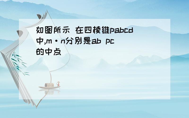 如图所示 在四棱锥pabcd中,m·n分别是ab pc 的中点