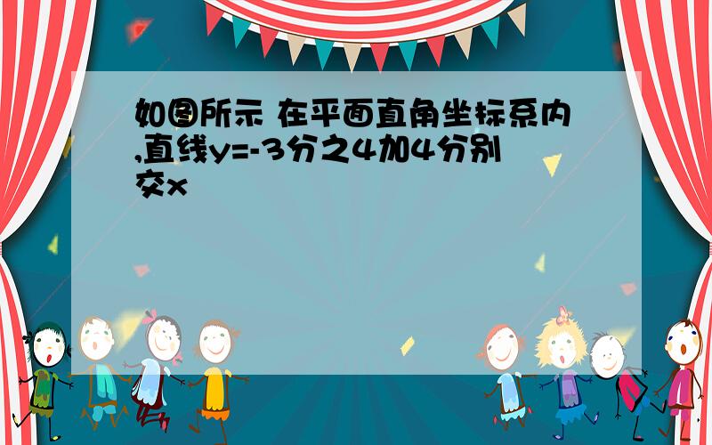 如图所示 在平面直角坐标系内,直线y=-3分之4加4分别交x