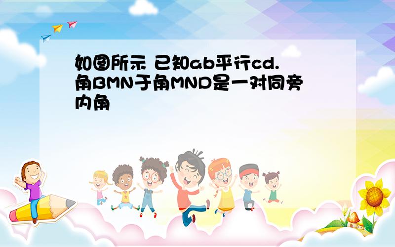 如图所示 已知ab平行cd.角BMN于角MND是一对同旁内角