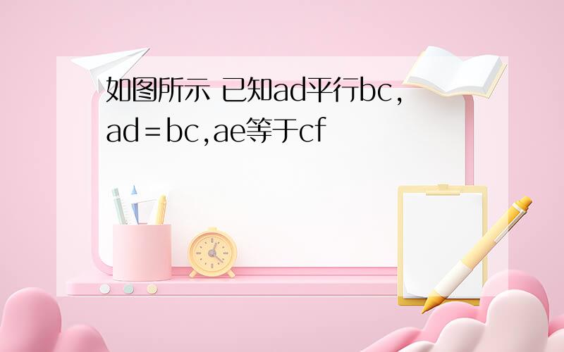 如图所示 已知ad平行bc,ad＝bc,ae等于cf