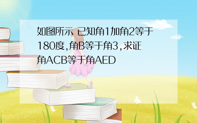 如图所示 已知角1加角2等于180度,角B等于角3,求证角ACB等于角AED