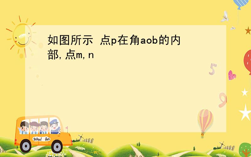 如图所示 点p在角aob的内部,点m,n