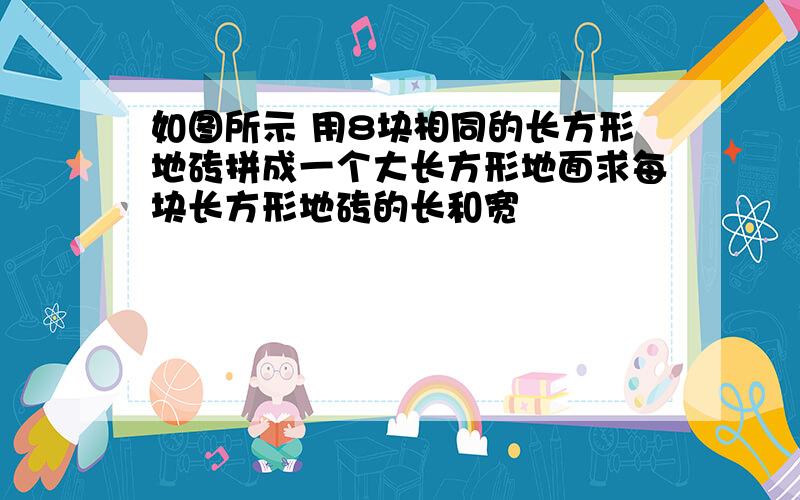 如图所示 用8块相同的长方形地砖拼成一个大长方形地面求每块长方形地砖的长和宽