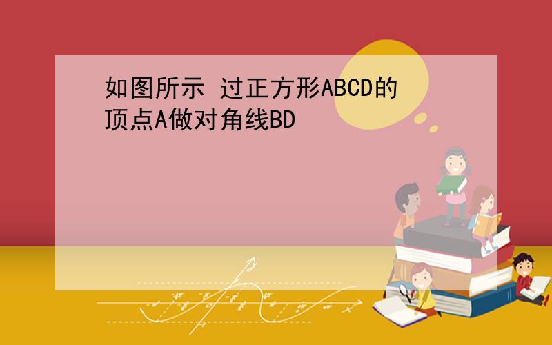 如图所示 过正方形ABCD的顶点A做对角线BD